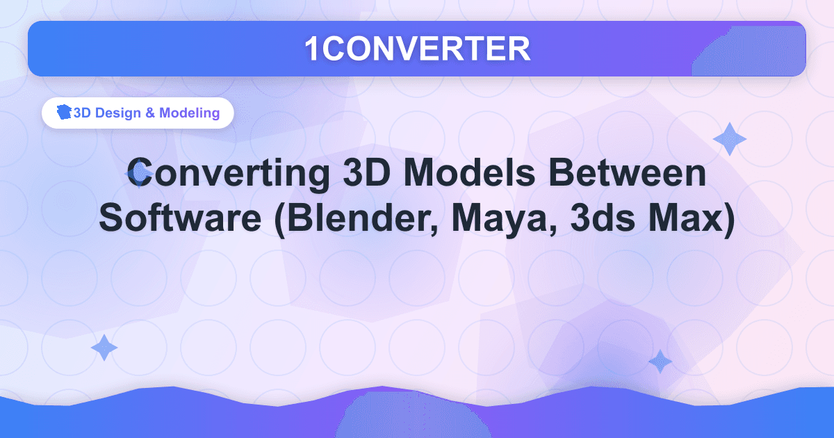Conversion de modèles 3D entre logiciels (Blender, Maya, 3ds Max) - 3D Design & Modeling guide on 1CONVERTER blog
