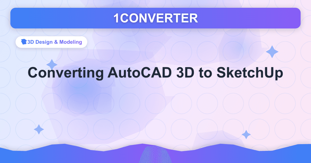 Converting AutoCAD 3D to SketchUp - 3D Design & Modeling guide on 1CONVERTER blog