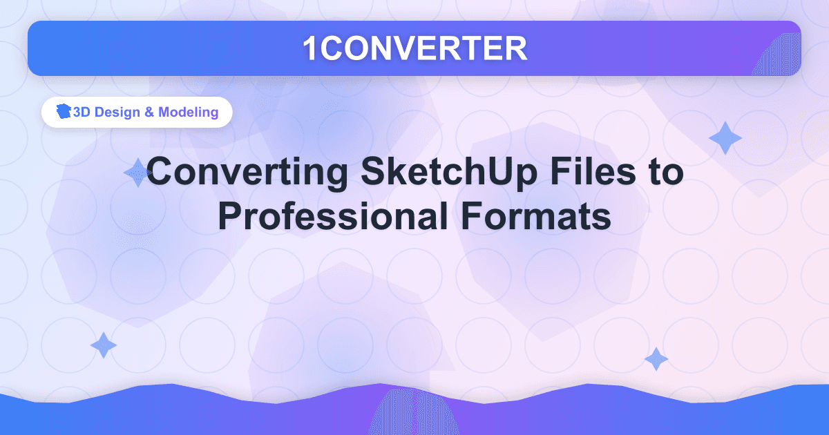 Convertendo arquivos do SketchUp para formatos profissionais - 3D Design & Modeling guide on 1CONVERTER blog