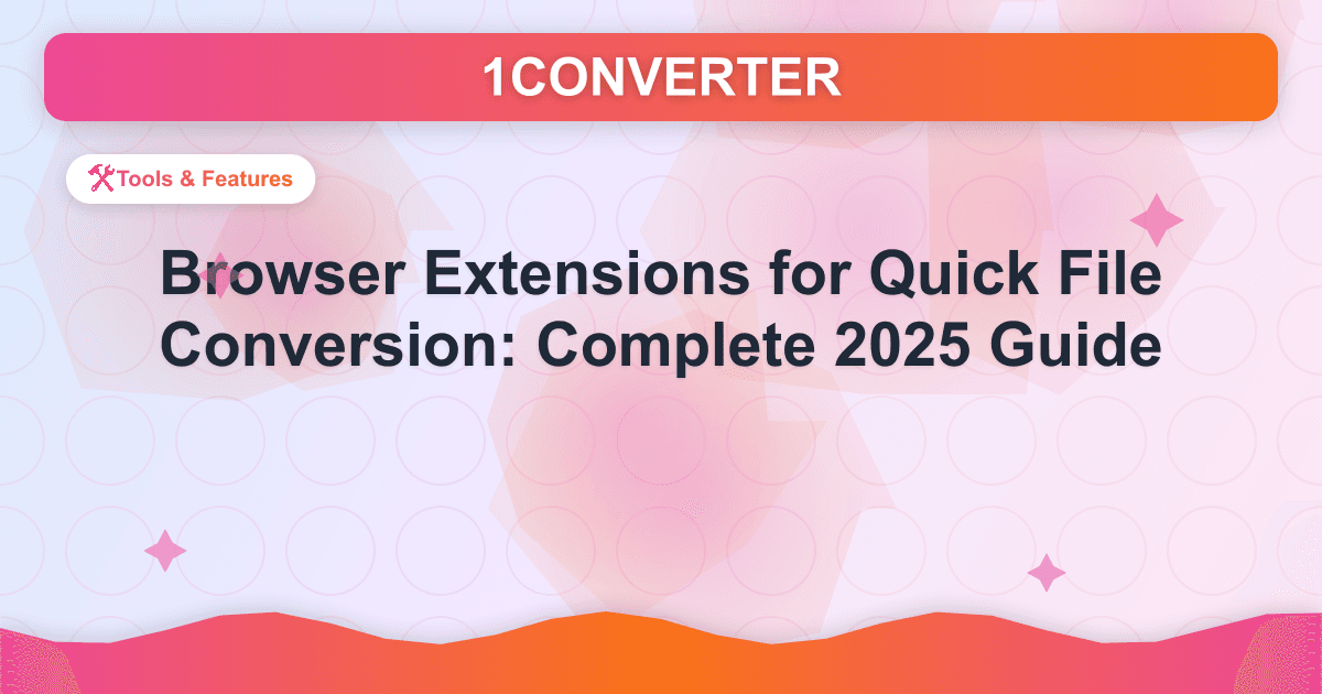 Browser Extensions for Quick File Conversion: Complete 2025 Guide - Tools & Features guide on 1CONVERTER blog