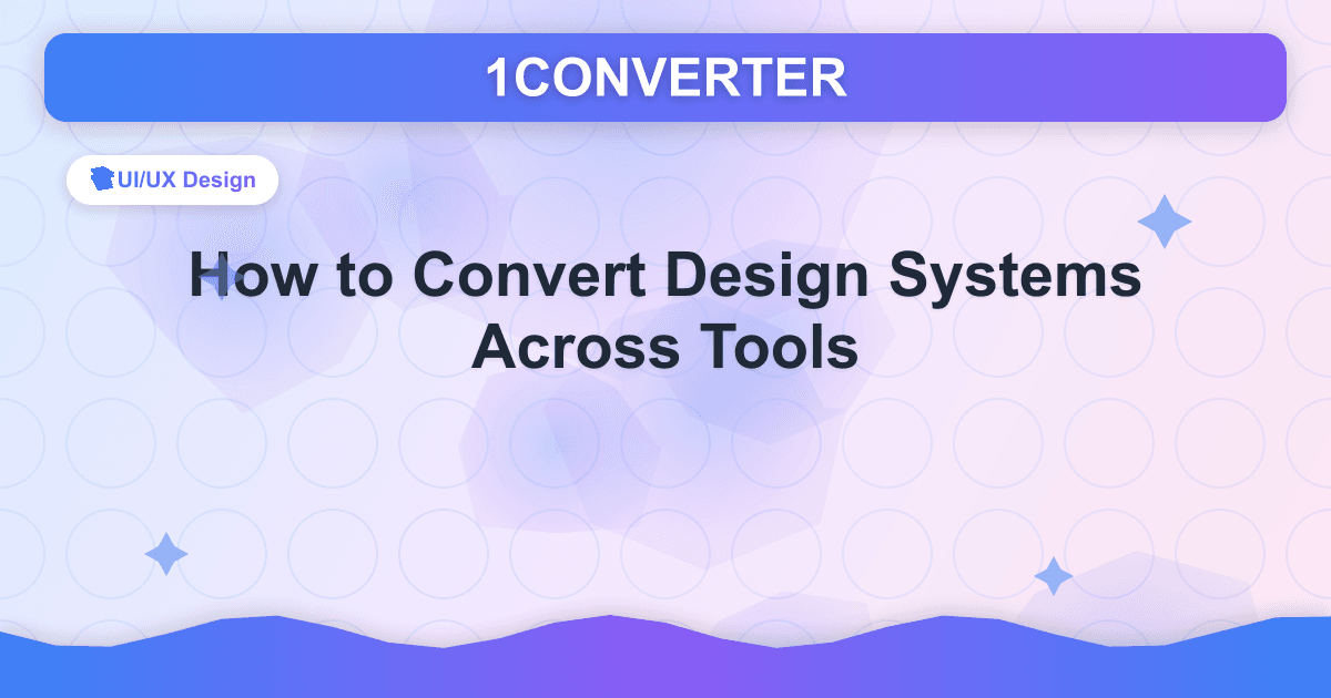 如何跨工具转换设计系统 - UI/UX Design guide on 1CONVERTER blog